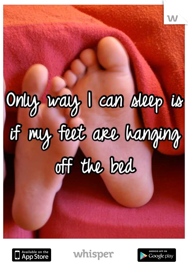 Only way I can sleep is if my feet are hanging off the bed