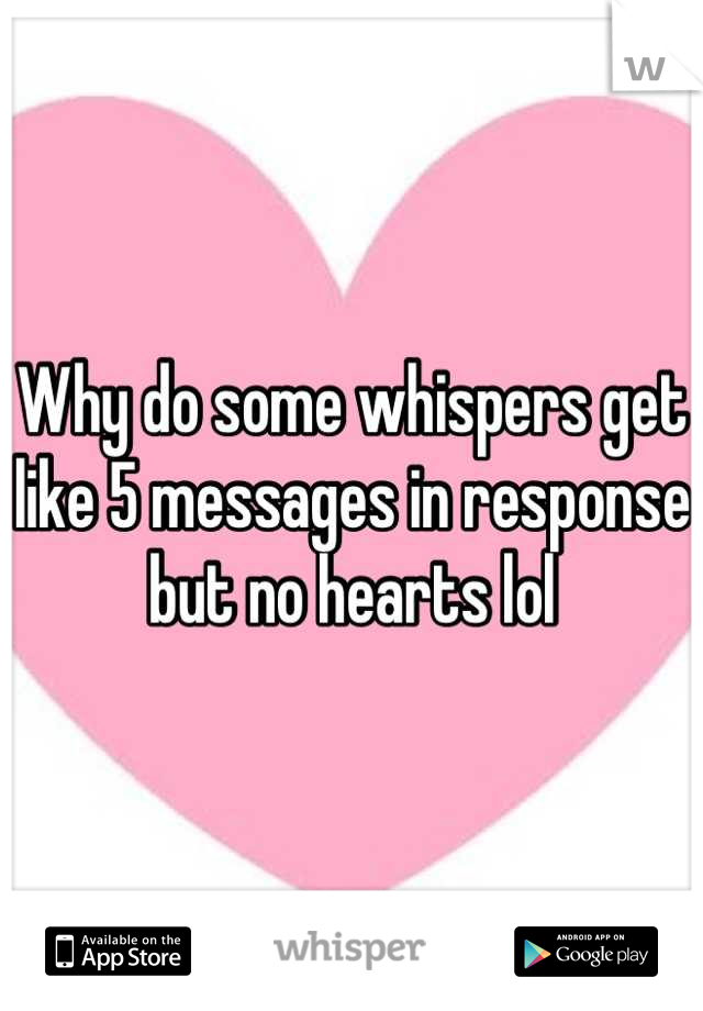 Why do some whispers get like 5 messages in response but no hearts lol