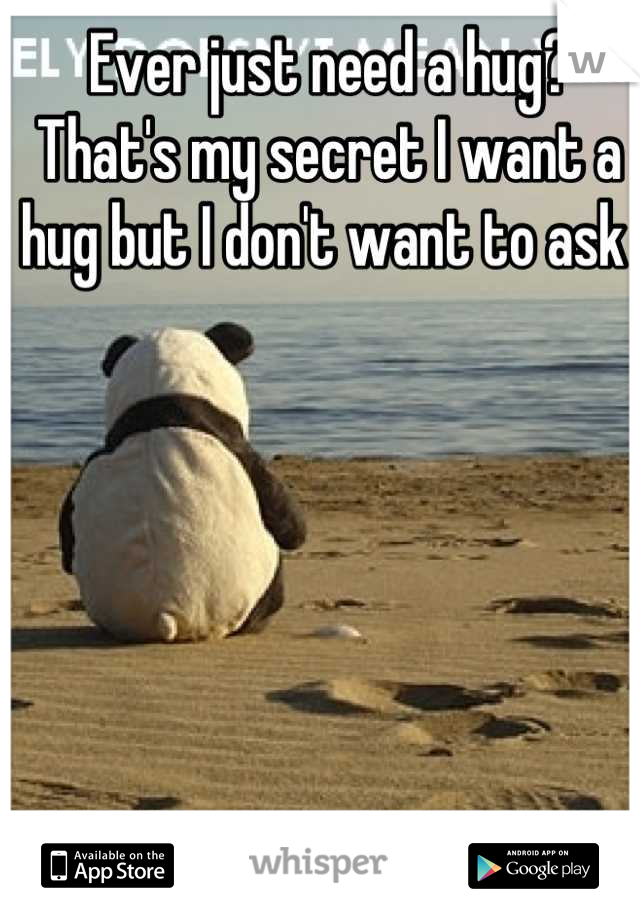 Ever just need a hug? That's my secret I want a hug but I don't want to ask 