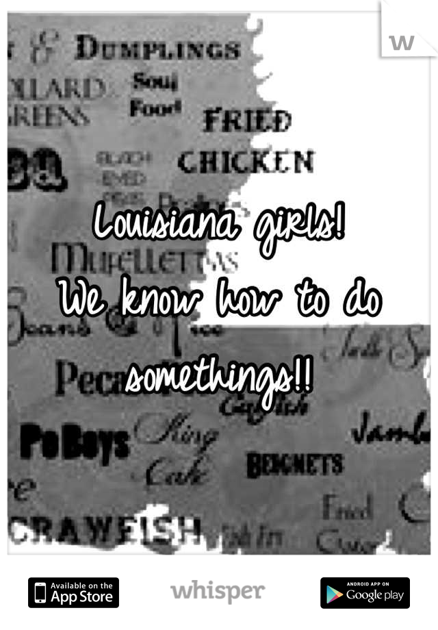 Louisiana girls! 
We know how to do somethings!!