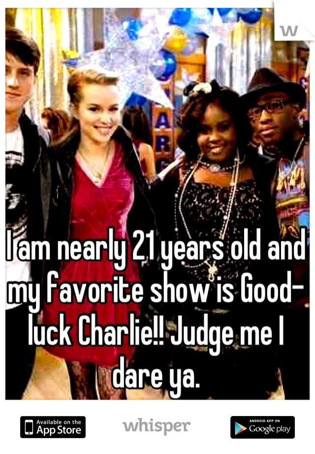 I am nearly 21 years old and my favorite show is Good-luck Charlie!! Judge me I dare ya.