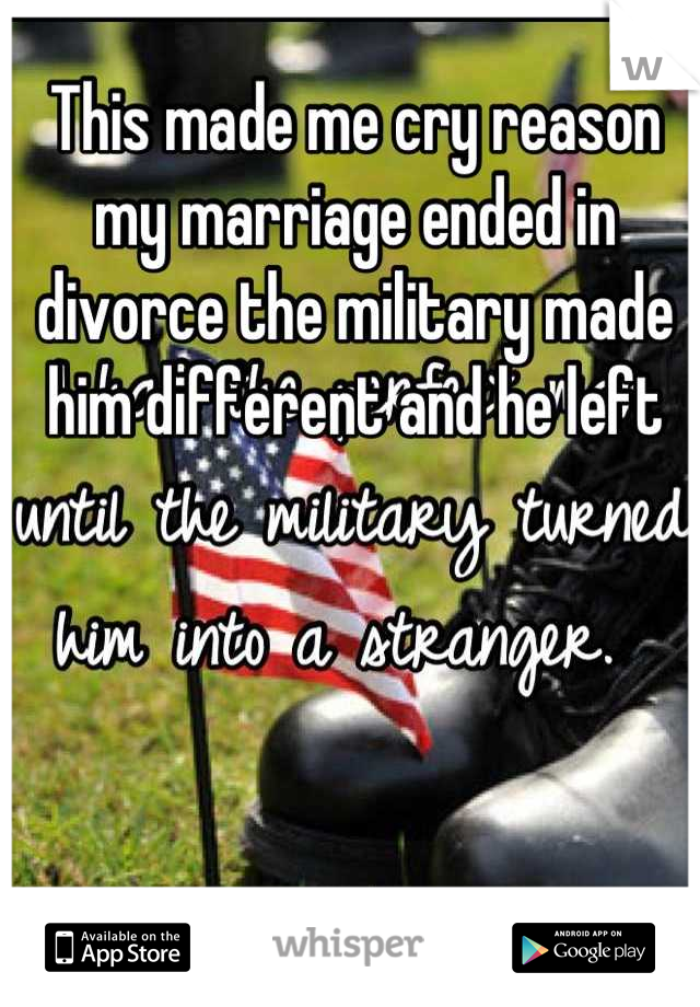 This made me cry reason my marriage ended in divorce the military made him different and he left