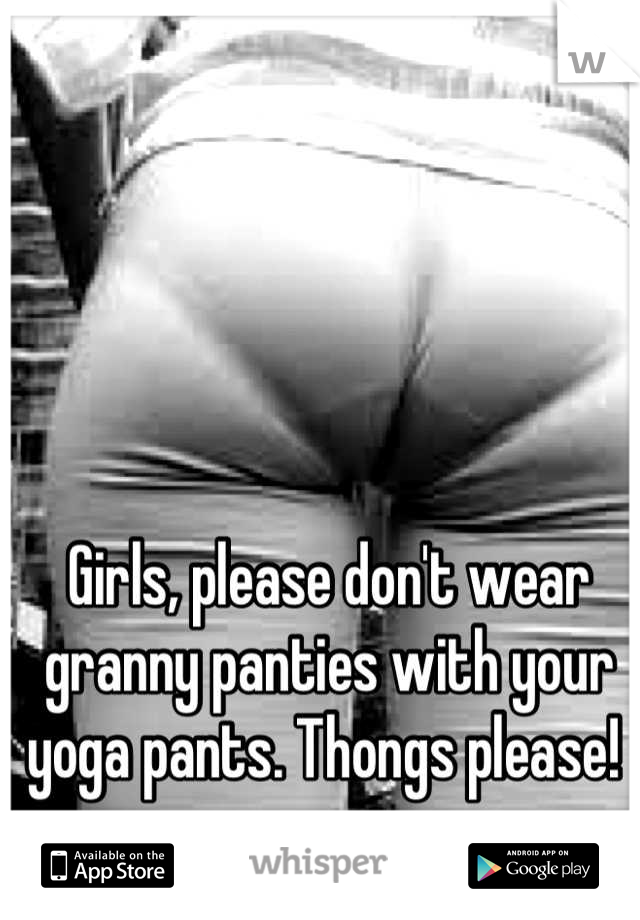 Girls, please don't wear granny panties with your yoga pants. Thongs please! 