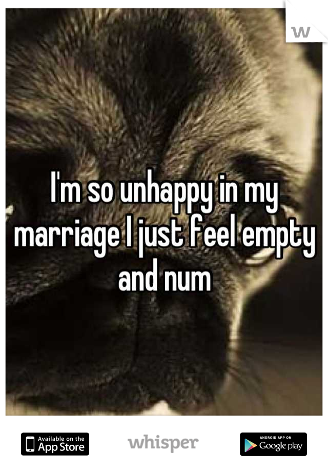 I'm so unhappy in my marriage I just feel empty and num