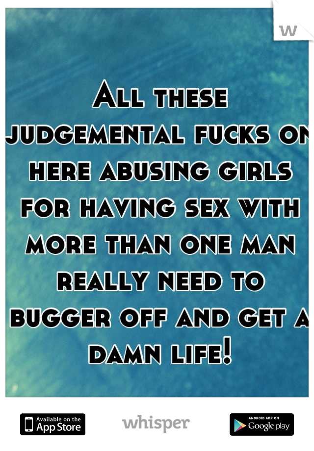 All these judgemental fucks on here abusing girls for having sex with more than one man really need to bugger off and get a damn life!
