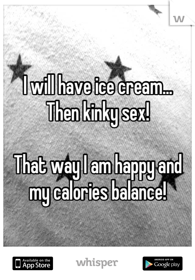 I will have ice cream...
Then kinky sex!

That way I am happy and my calories balance!