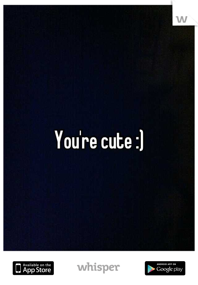 You're cute :)