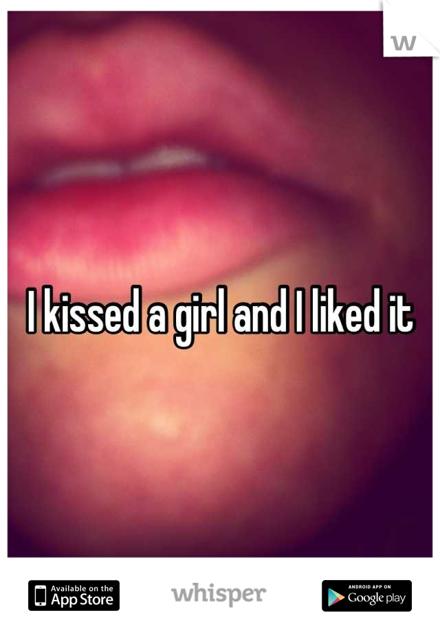 I kissed a girl and I liked it