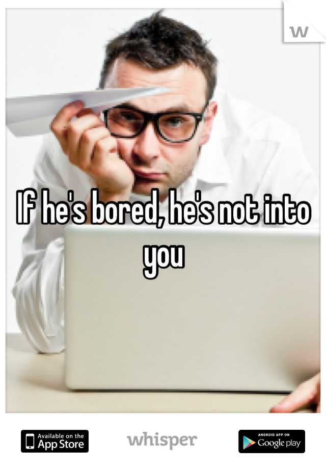 If he's bored, he's not into you