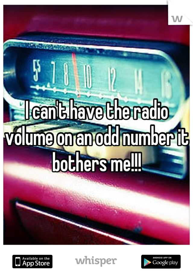 I can't have the radio volume on an odd number it bothers me!!!