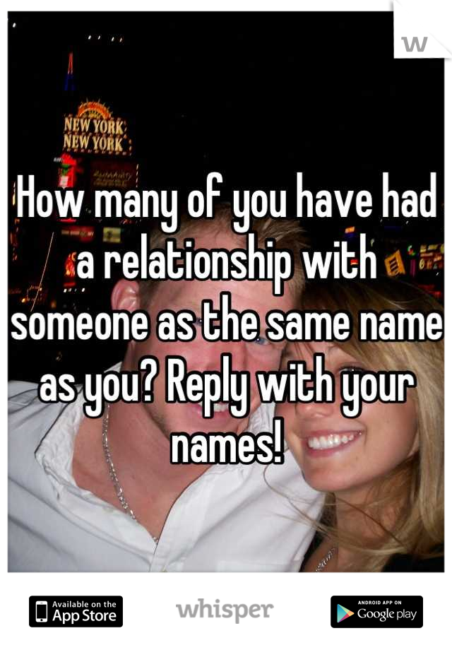 How many of you have had a relationship with someone as the same name as you? Reply with your names!