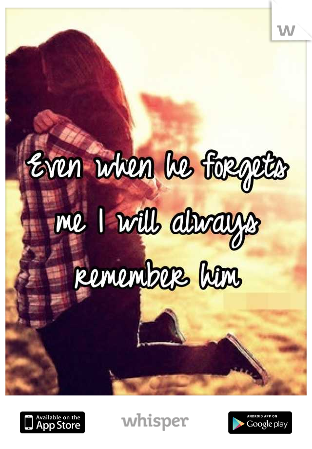 Even when he forgets me I will always remember him