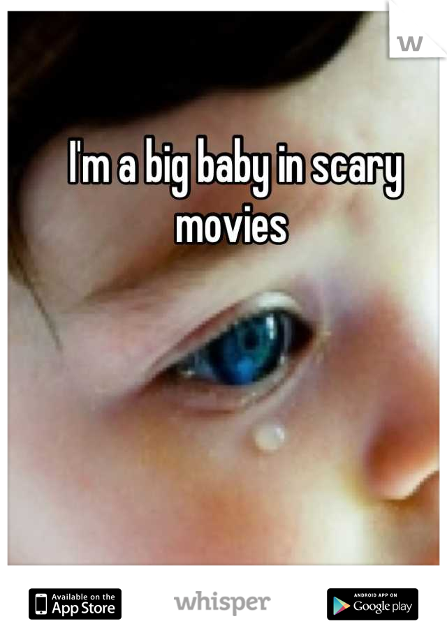 I'm a big baby in scary movies 