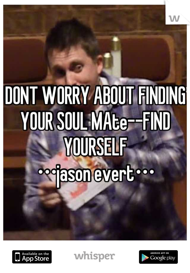 DONT WORRY ABOUT FINDING YOUR SOUL MAte--FIND YOURSELF
•••jason evert•••