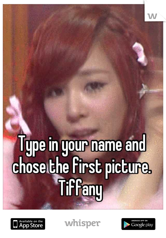 Type in your name and chose the first picture. Tiffany 