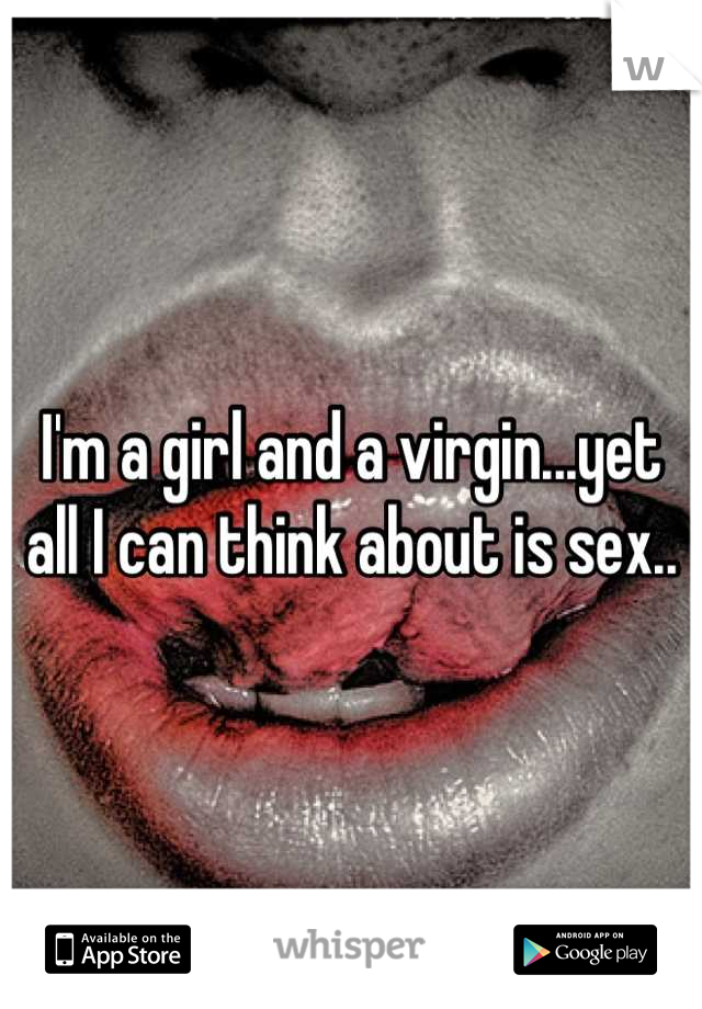 I'm a girl and a virgin...yet all I can think about is sex..