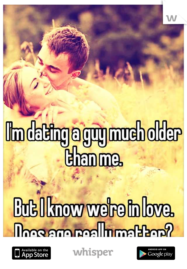 I'm dating a guy much older than me. 

But I know we're in love.
Does age really matter?