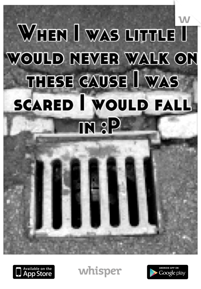 When I was little I would never walk on these cause I was scared I would fall in :P 