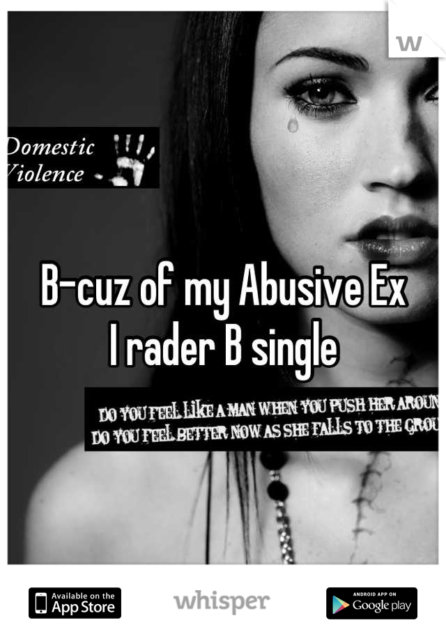 B-cuz of my Abusive Ex 
I rader B single
