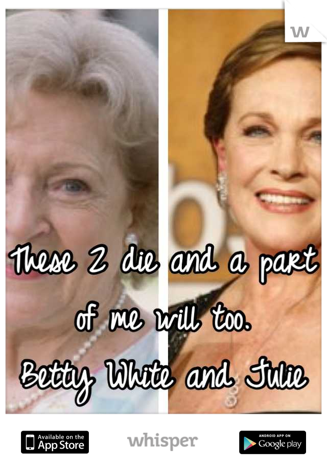 These 2 die and a part of me will too. 
Betty White and Julie Andrews<3