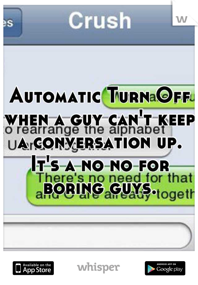 Automatic Turn Off when a guy can't keep a conversation up. It's a no no for boring guys.