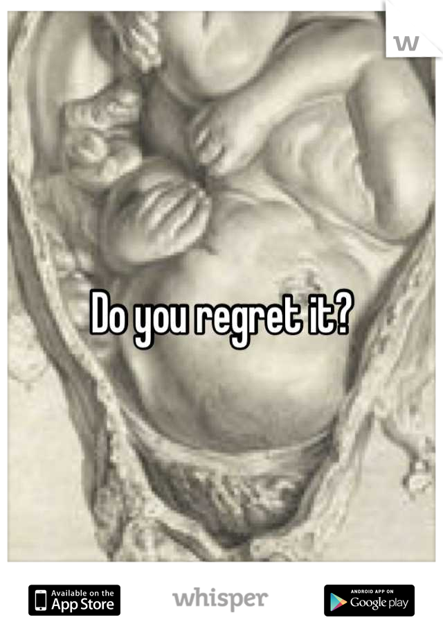 Do you regret it?