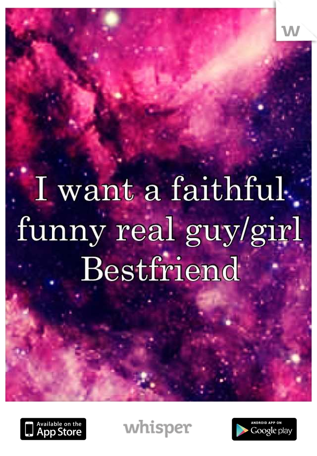 I want a faithful funny real guy/girl
Bestfriend