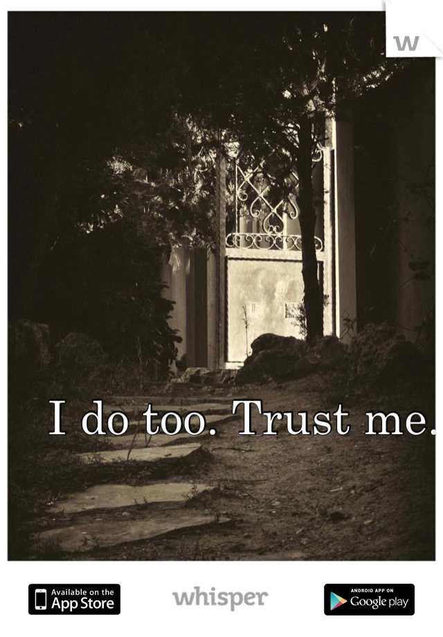 I do too. Trust me.