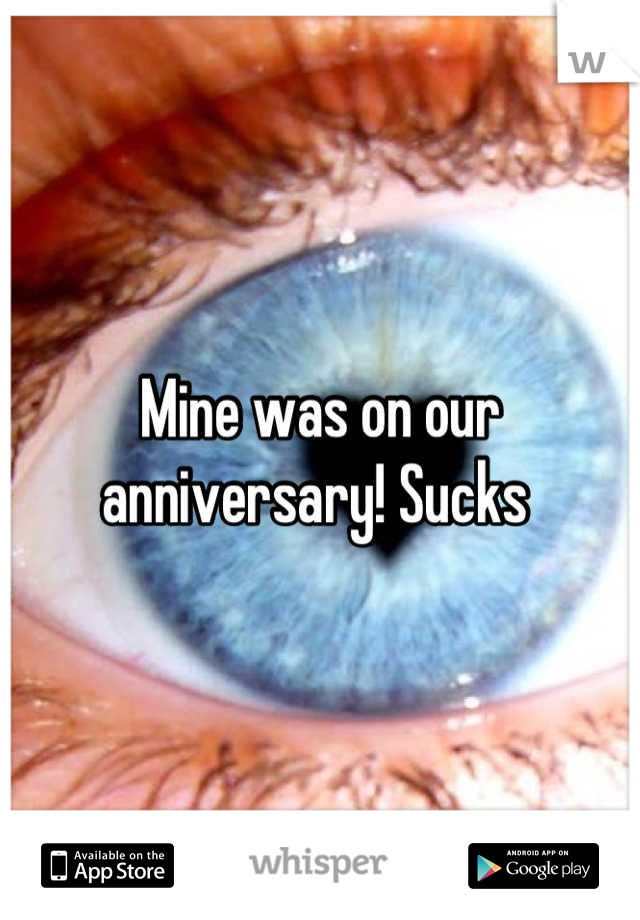 Mine was on our anniversary! Sucks 