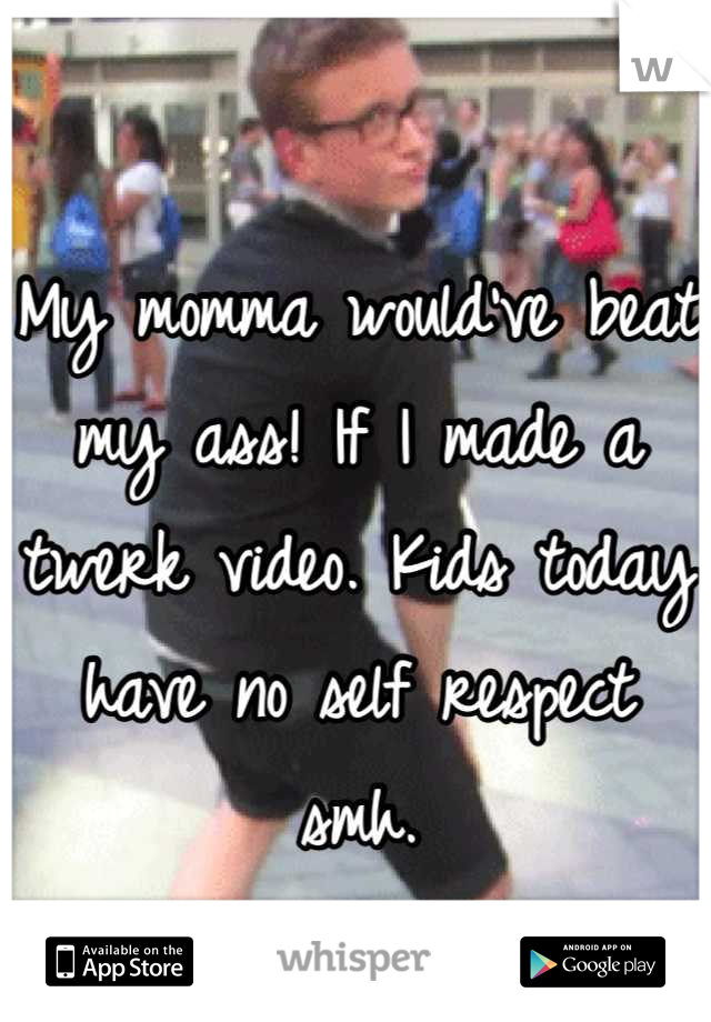 My momma would've beat my ass! If I made a twerk video. Kids today have no self respect smh.