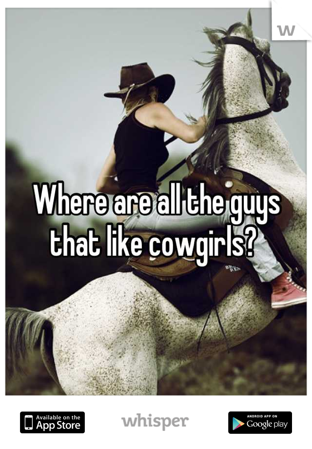 Where are all the guys that like cowgirls? 