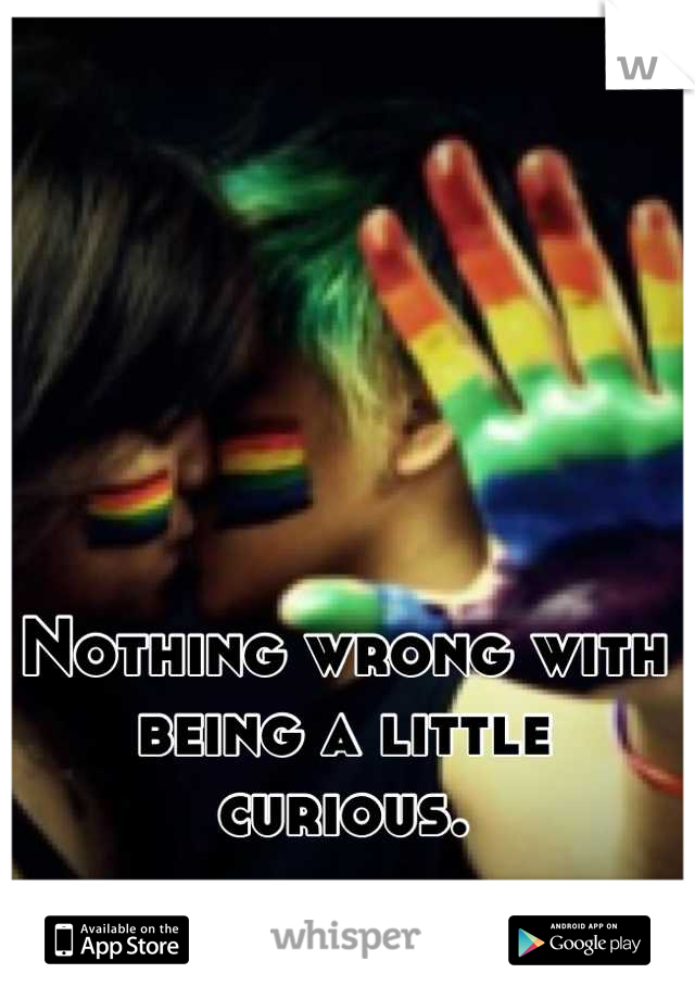 Nothing wrong with being a little
curious.