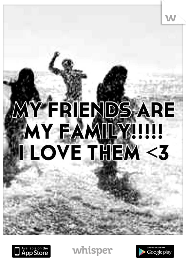 MY FRIENDS ARE
MY FAMILY!!!!! 
I LOVE THEM <3