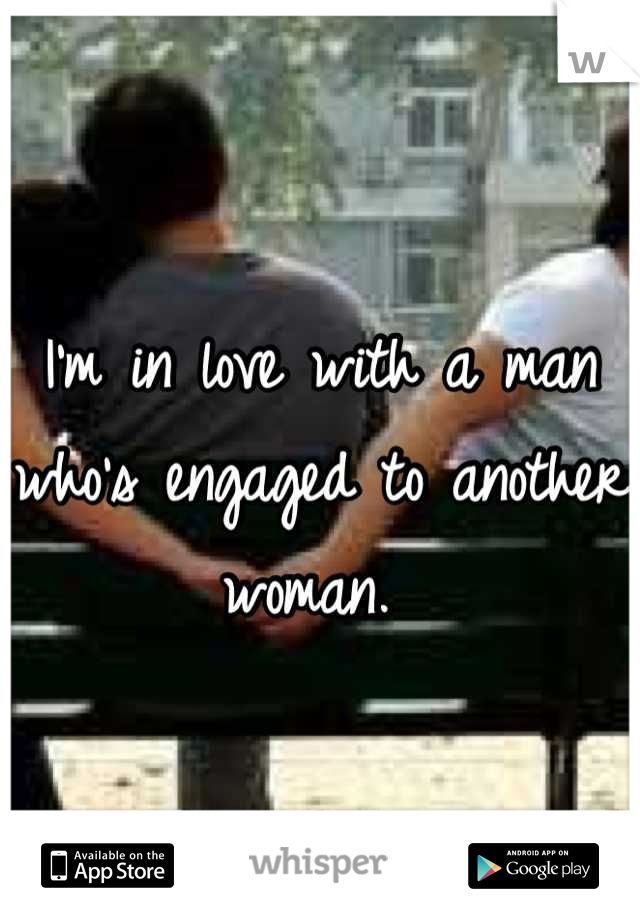 I'm in love with a man who's engaged to another woman. 