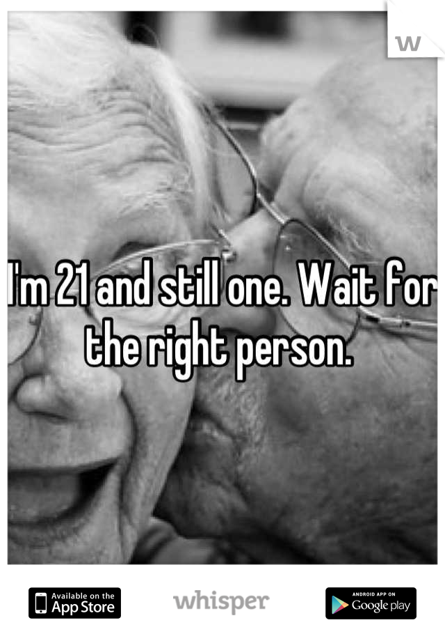 I'm 21 and still one. Wait for the right person. 