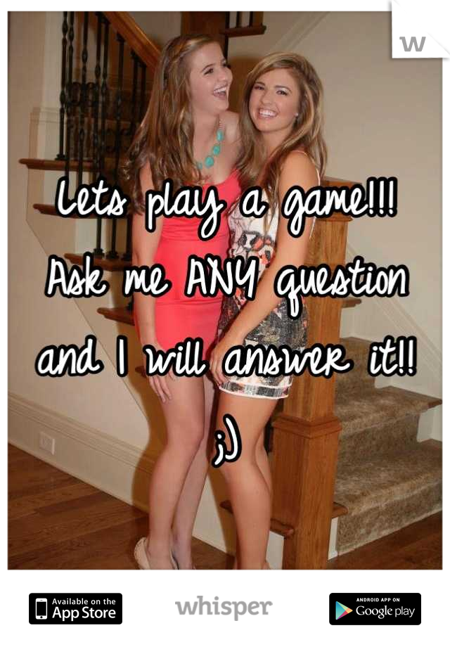 Lets play a game!!!
Ask me ANY question and I will answer it!!
;)