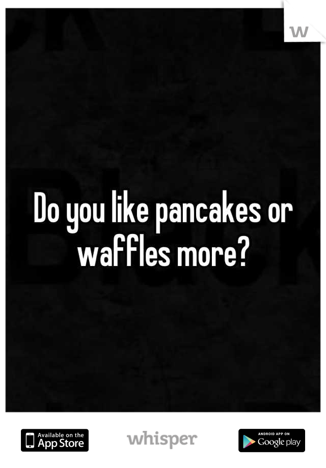 Do you like pancakes or waffles more?