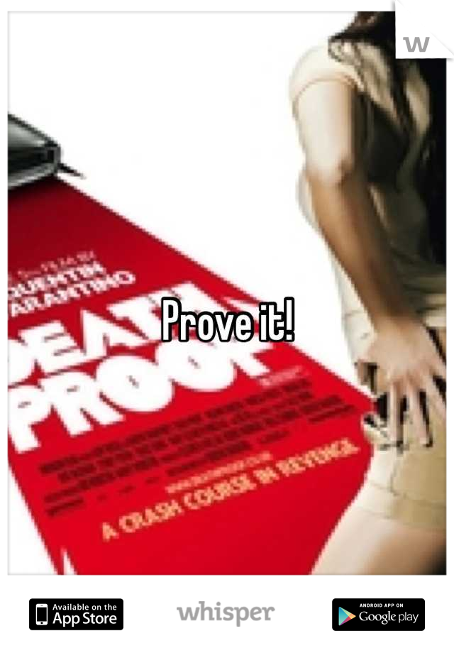 Prove it!