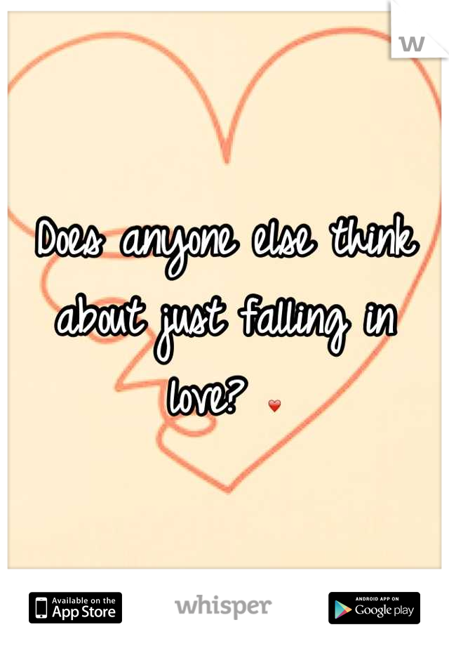 Does anyone else think 
about just falling in love? ❤