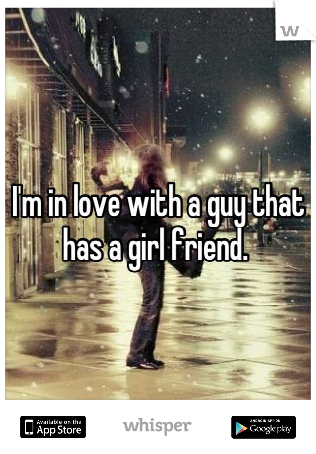 I'm in love with a guy that has a girl friend. 