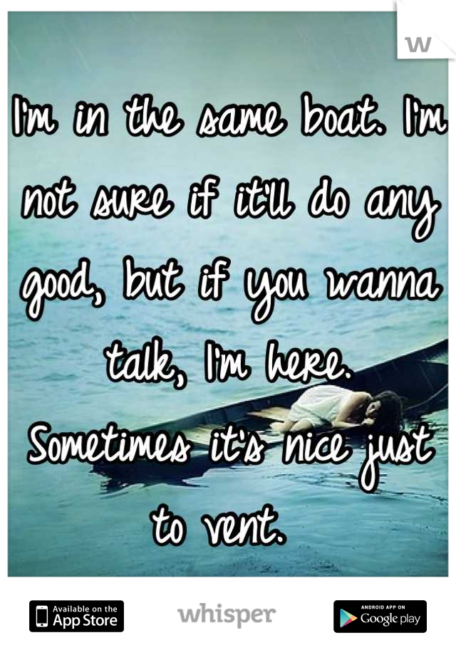 I'm in the same boat. I'm not sure if it'll do any good, but if you wanna talk, I'm here. 
Sometimes it's nice just to vent. 