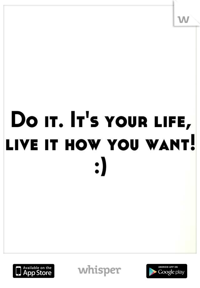 Do it. It's your life, live it how you want! :)