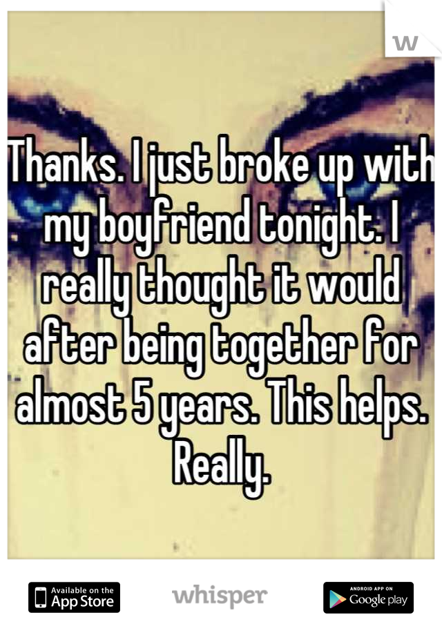 Thanks. I just broke up with my boyfriend tonight. I really thought it would after being together for almost 5 years. This helps. Really.
