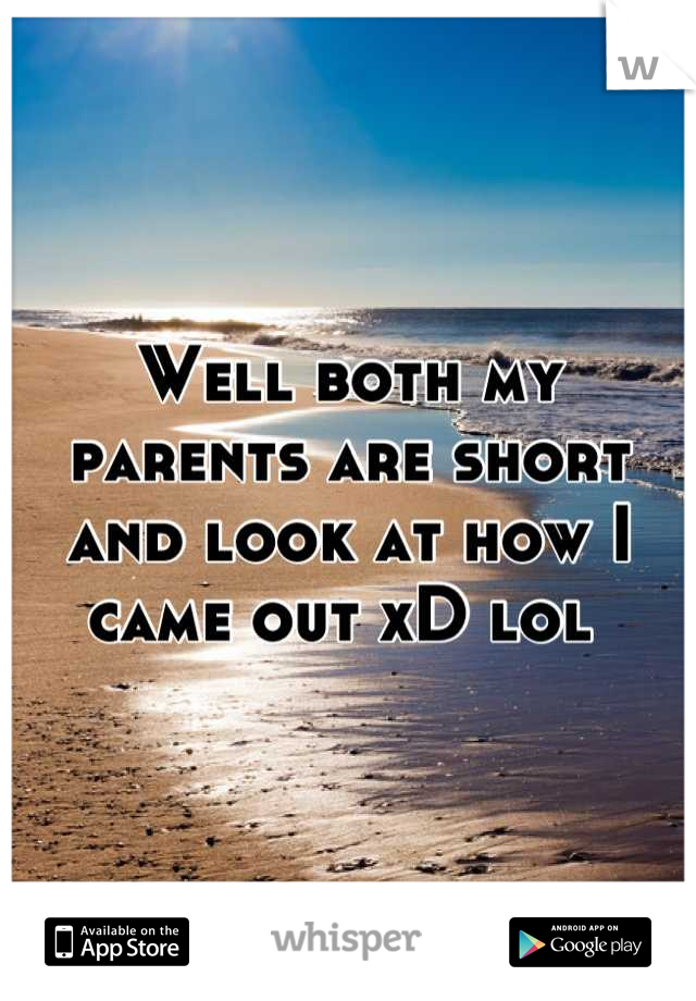 Well both my parents are short and look at how I came out xD lol 
