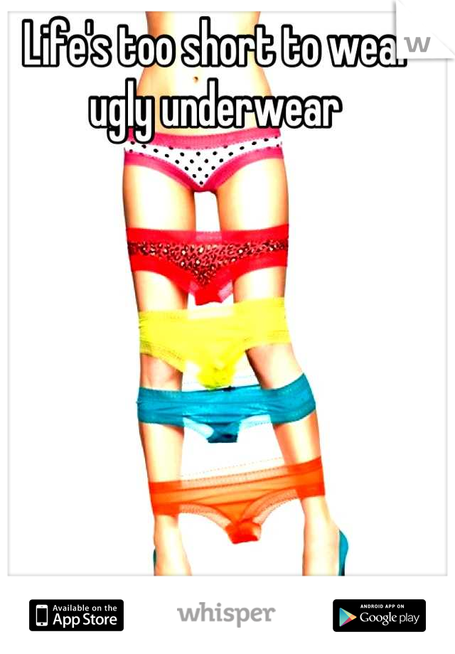 Life's too short to wear ugly underwear 