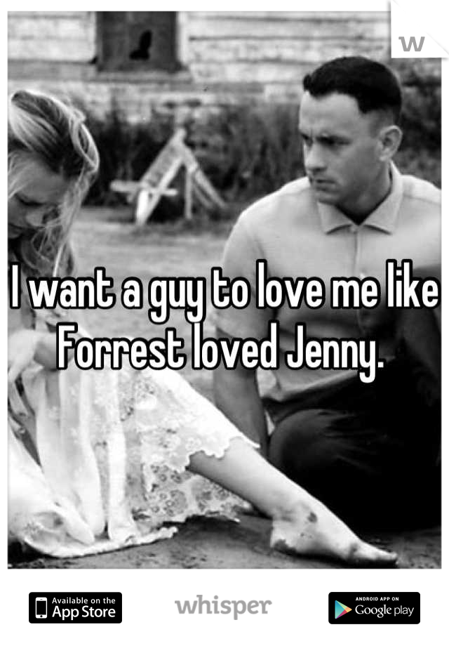 I want a guy to love me like Forrest loved Jenny. 