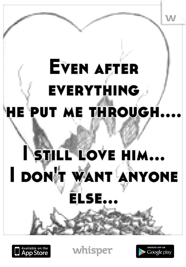 Even after everything
he put me through....

I still love him...
I don't want anyone else...