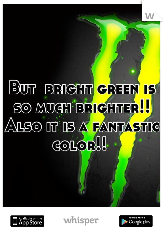 But  bright green is so much brighter!! Also it is a fantastic color!! 