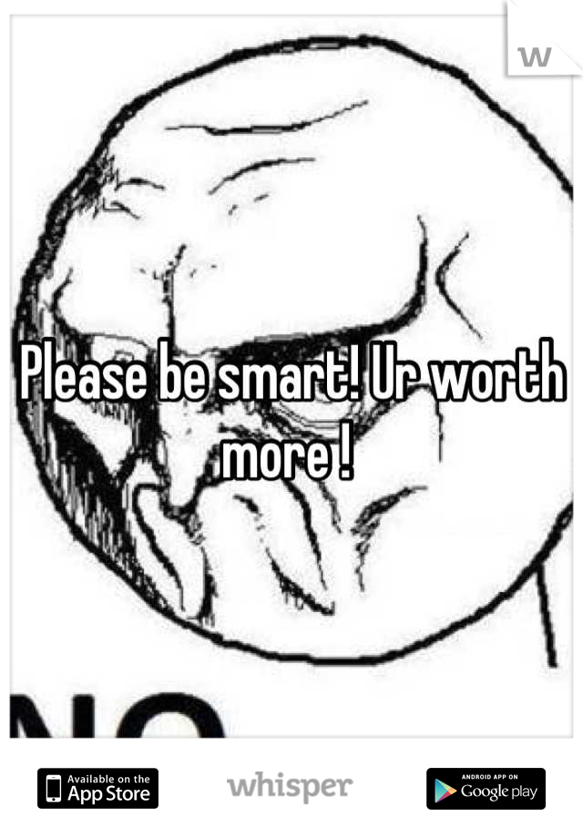 Please be smart! Ur worth more ! 