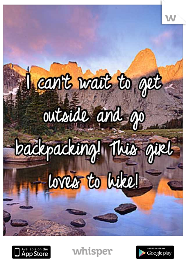 I can't wait to get outside and go backpacking! This girl loves to hike!